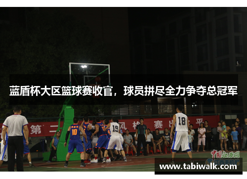 蓝盾杯大区篮球赛收官，球员拼尽全力争夺总冠军